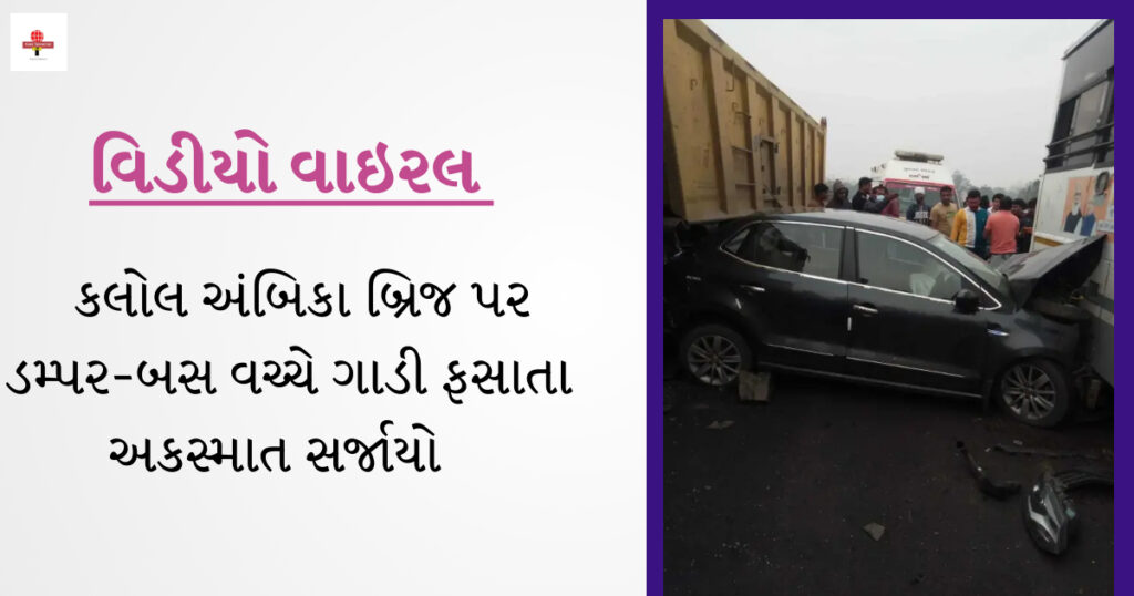 કલોલ અંબિકા બ્રિજ પર ડમ્પર-બસ વચ્ચે ગાડી ફસાતા સકસ્માત સર્જાયો 
