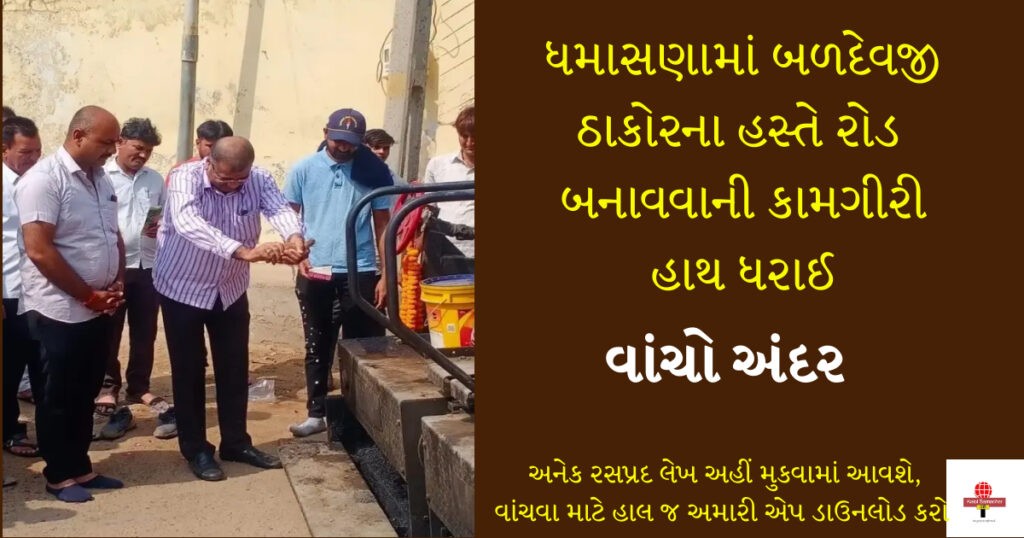 ધમાસણામાં બળદેવજી ઠાકોરના હસ્તે રોડ બનાવવાની કામગીરી હાથ ધરાઈ
