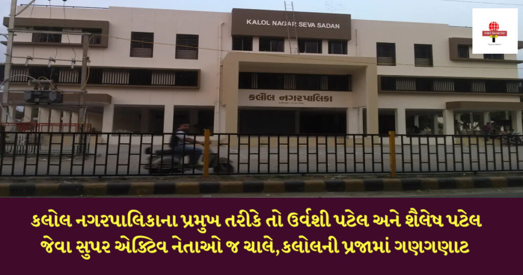 કલોલ નગરપાલિકાના પ્રમુખ તરીકે તો ઉર્વશી પટેલ અને શૈલેષ પટેલ જેવા સુપર એક્ટિવ નેતાઓ જ ચાલે,કલોલની પ્રજામાં ગણગણાટ